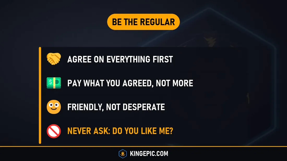 Be the regular in a Thai bar: agree on everything first, pay what you agreed, friendly not desperate, never ask do you like me