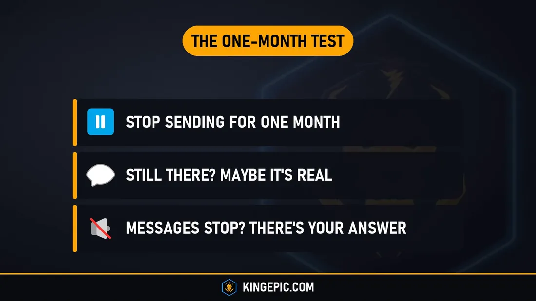 The one-month test: stop sending for one month. Still there? Maybe it is real. Messages stop? There is your answer